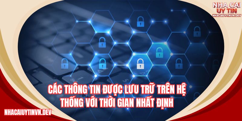 Các thông tin được lưu trữ trên hệ thống với thời gian nhất định