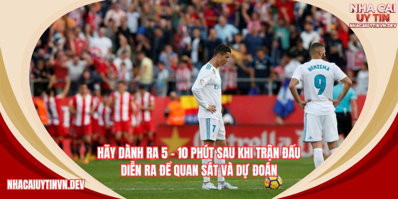 Mẹo soi kèo bóng đá dễ thắng nhất là đợi 5 - 10 sau khi vào trận