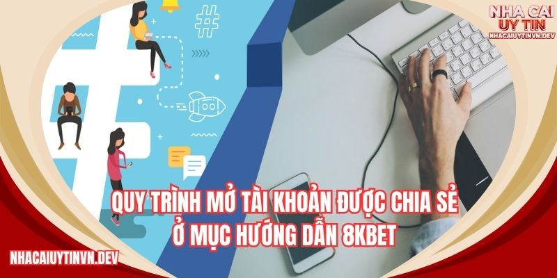 Quy trình mở tài khoản được chia sẻ ở mục hướng dẫn 8kbet