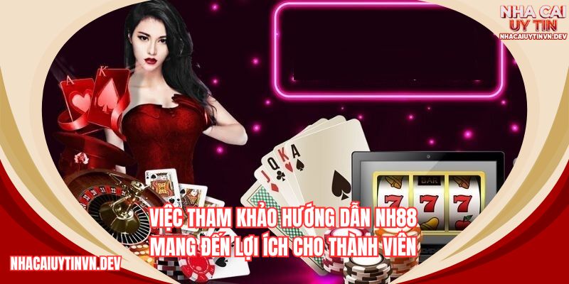Việc tham khảo hướng dẫn NH88 mang đến lợi ích cho thành viên
