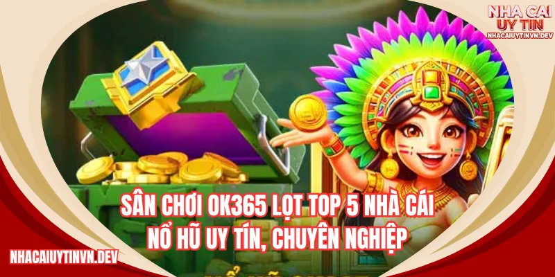 Sân chơi OK365 lọt top 5 nhà cái nổ hũ uy tín, chuyên nghiệp